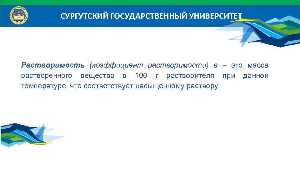 СУРГУТСКИЙ ГОСУДАРСТВЕННЫЙ УНИВЕРСИТЕТ Растворимость (коэффициент растворимости) в – это масса растворенного вещества в 100