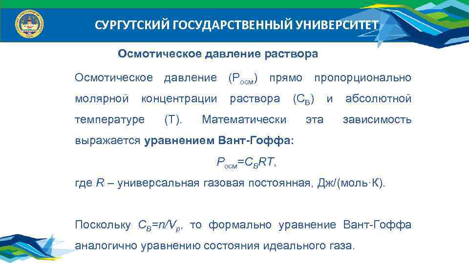 СУРГУТСКИЙ ГОСУДАРСТВЕННЫЙ УНИВЕРСИТЕТ Осмотическое давление раствора Осмотическое давление (Росм) прямо пропорционально молярной концентрации температуре