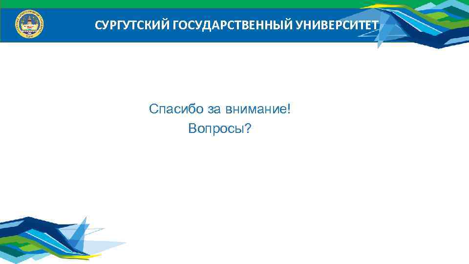 СУРГУТСКИЙ ГОСУДАРСТВЕННЫЙ УНИВЕРСИТЕТ Спасибо за внимание! Вопросы? 