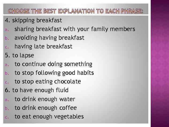 CHOOSE THE BEST EXPLANATION TO EACH PHRASE: 4. skipping breakfast a. sharing breakfast with