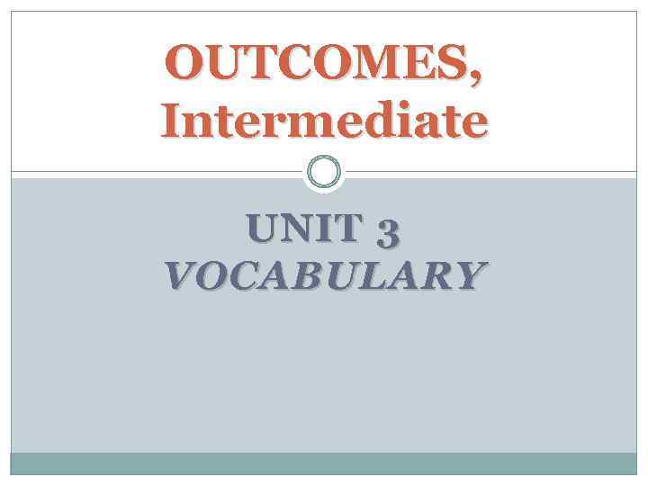 OUTCOMES, Intermediate UNIT 3 VOCABULARY 