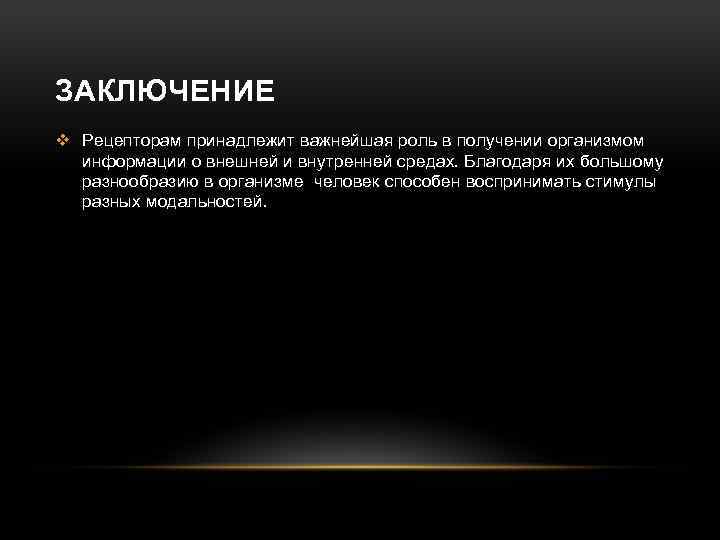 ЗАКЛЮЧЕНИЕ v Рецепторам принадлежит важнейшая роль в получении организмом информации о внешней и внутренней