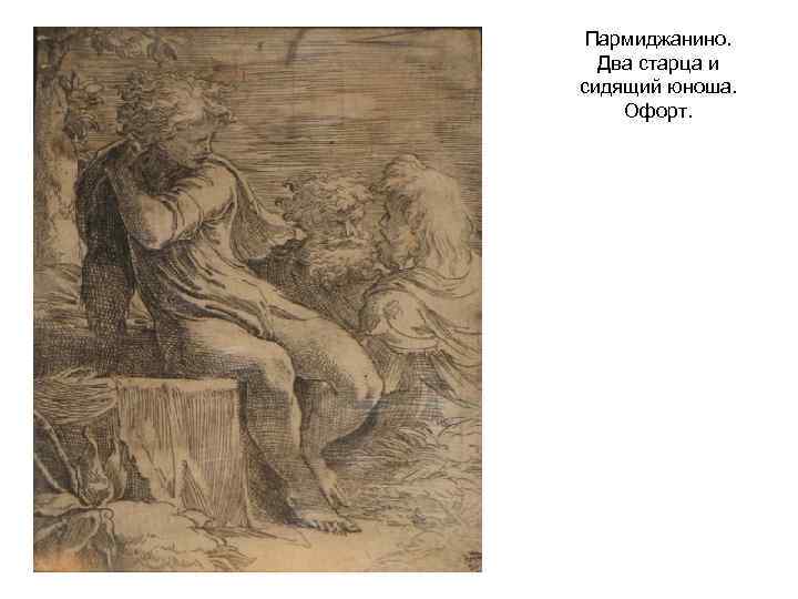 Пармиджанино. Два старца и сидящий юноша. Офорт. 