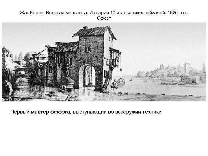 Жак Калло. Водяная мельница. Из серии 10 итальянских пейзажей. 1620 -е гг. Офорт Первый