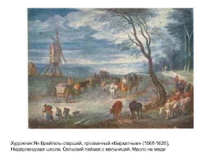 Художник Ян Брейгель-старший, прозванный «Бархатным» (1568 -1625), Нидерландская школа. Сельский пейзаж с мельницей. Масло