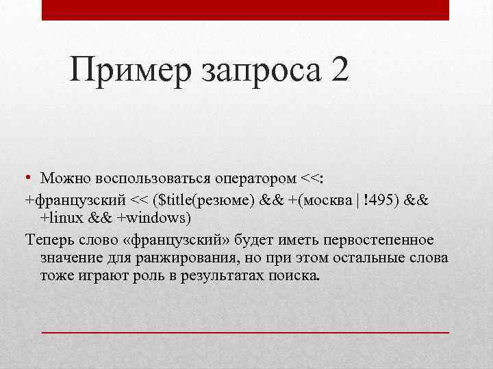 Пример запроса 2 • Можно воспользоваться оператором <<: +французский << ($title(резюме) && +(москва |
