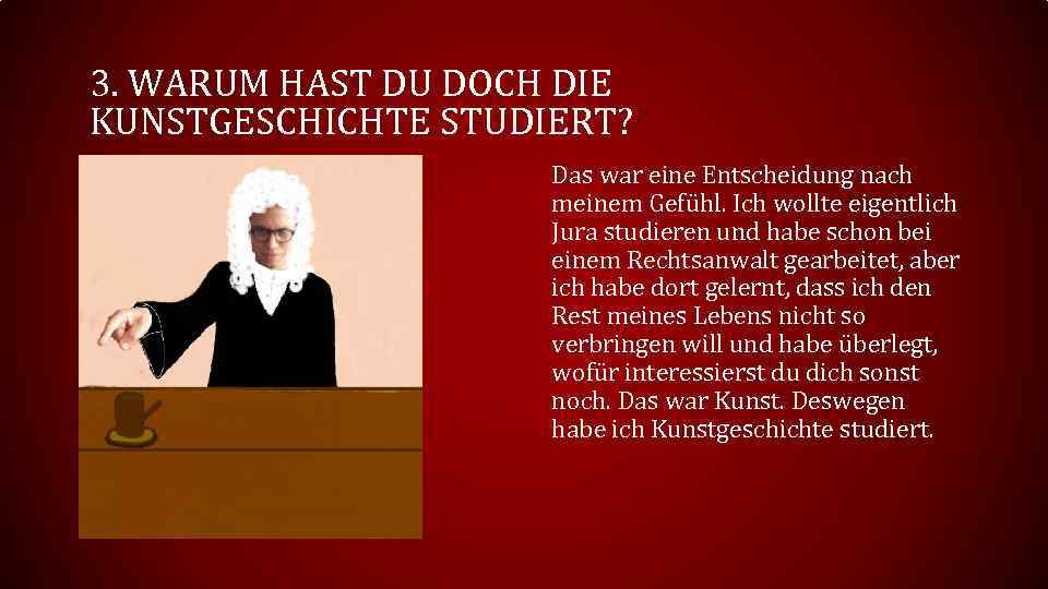 3. WARUM HAST DU DOCH DIE KUNSTGESCHICHTE STUDIERT? Das war eine Entscheidung nach meinem