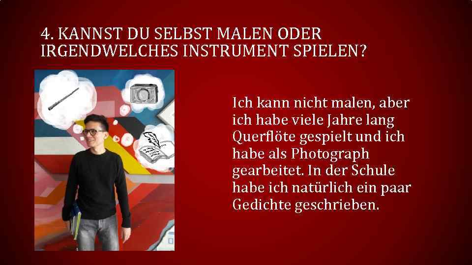 4. KANNST DU SELBST MALEN ODER IRGENDWELCHES INSTRUMENT SPIELEN? Ich kann nicht malen, aber