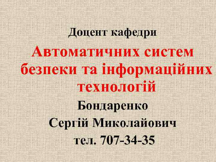 Доцент кафедри Автоматичних систем безпеки та інформаційних технологій Бондаренко Сергій Миколайович тел. 707 -34