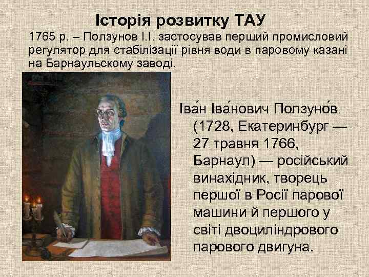 Історія розвитку ТАУ 1765 р. – Ползунов І. І. застосував перший промисловий регулятор для