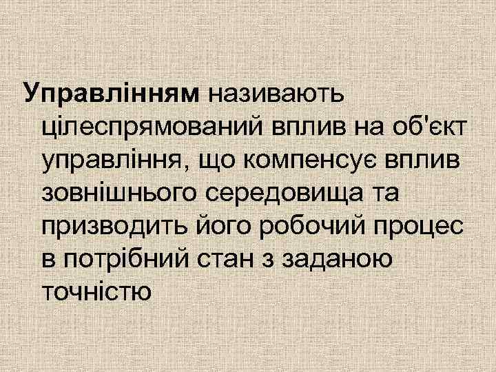 Управлінням називають цілеспрямований вплив на об'єкт управління, що компенсує вплив зовнішнього середовища та призводить