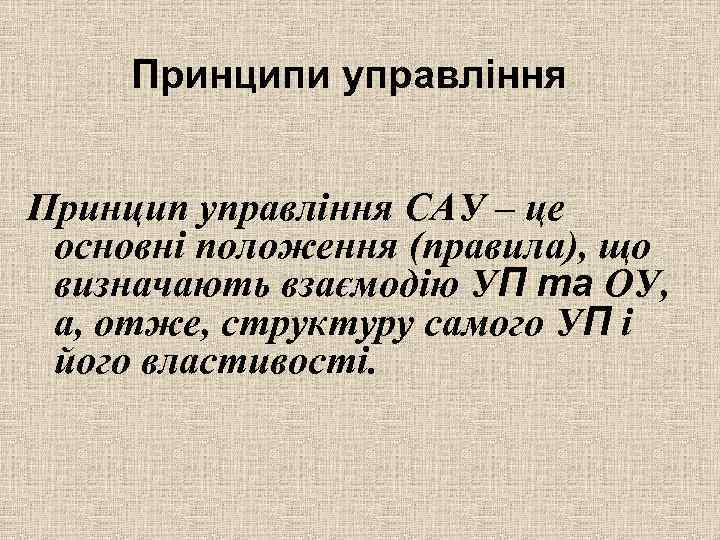 Принципи управління Принцип управління САУ – це основні положення (правила), що визначають взаємодію УП
