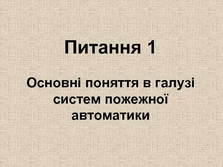 Питання 1 Основні поняття в галузі систем пожежної автоматики 