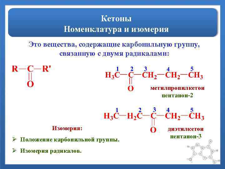 Кетоны Номенклатура и изомерия Это вещества, содержащие карбонильную группу, связанную с двумя радикалами: метилпропилкетон