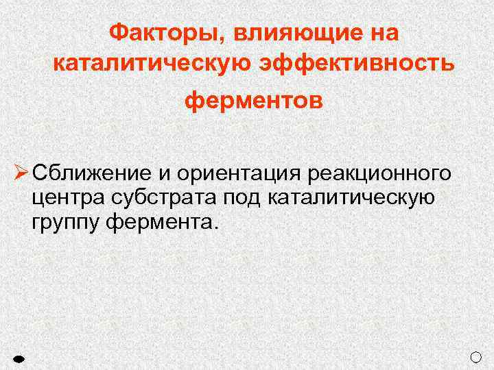 Факторы, влияющие на каталитическую эффективность ферментов Ø Сближение и ориентация реакционного центра субстрата под