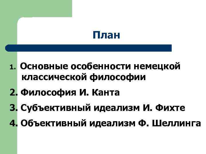 План 1. Основные особенности немецкой классической философии 2. Философия И. Канта 3. Субъективный идеализм