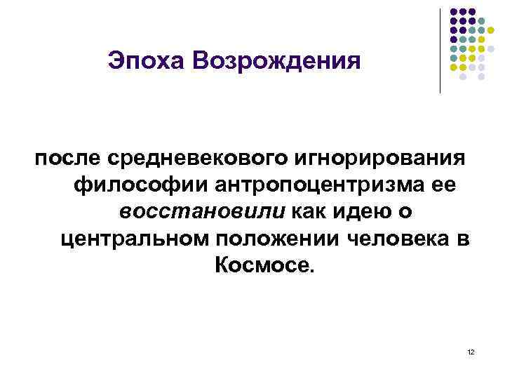 Эпоха Возрождения после средневекового игнорирования философии антропоцентризма ее восстановили как идею о центральном положении
