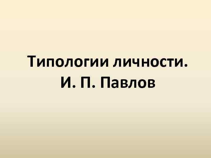 Типологии личности. И. П. Павлов 