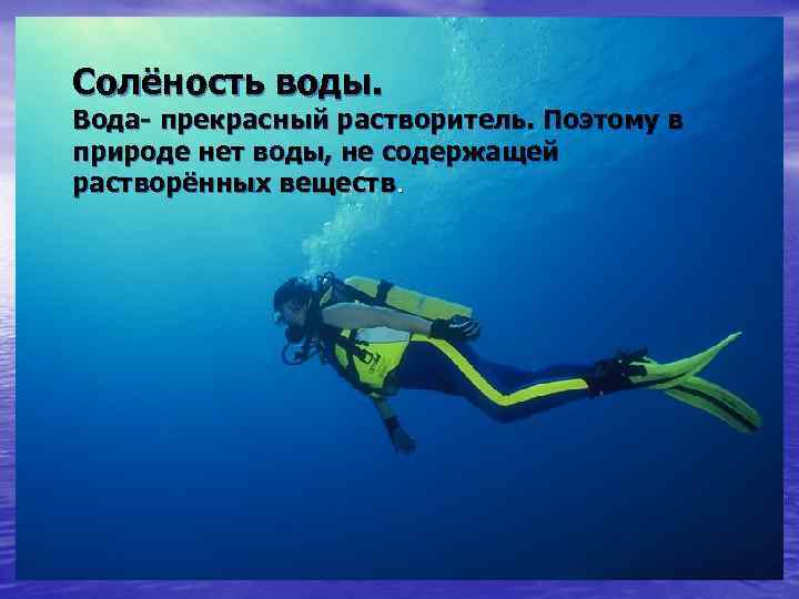 Солёность воды. Вода- прекрасный растворитель. Поэтому в природе нет воды, не содержащей растворённых веществ.