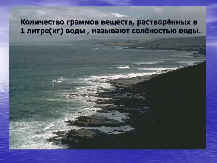 Количество граммов веществ, растворённых в 1 литре(кг) воды , называют солёностью воды. 