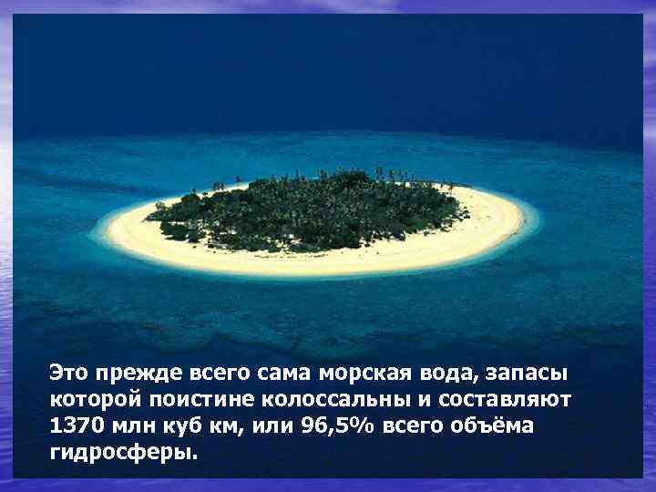 Это прежде всего сама морская вода, запасы которой поистине колоссальны и составляют 1370 млн