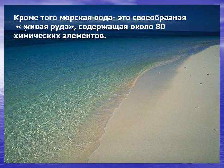 Кроме того морская вода- это своеобразная « живая руда» , содержащая около 80 химических