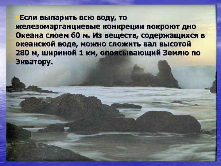  • Если выпарить всю воду, то железомарганциевые конкреции покроют дно Океана слоем 60