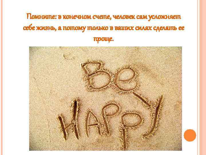 Помните: в конечном счете, человек сам усложняет себе жизнь, а потому только в ваших