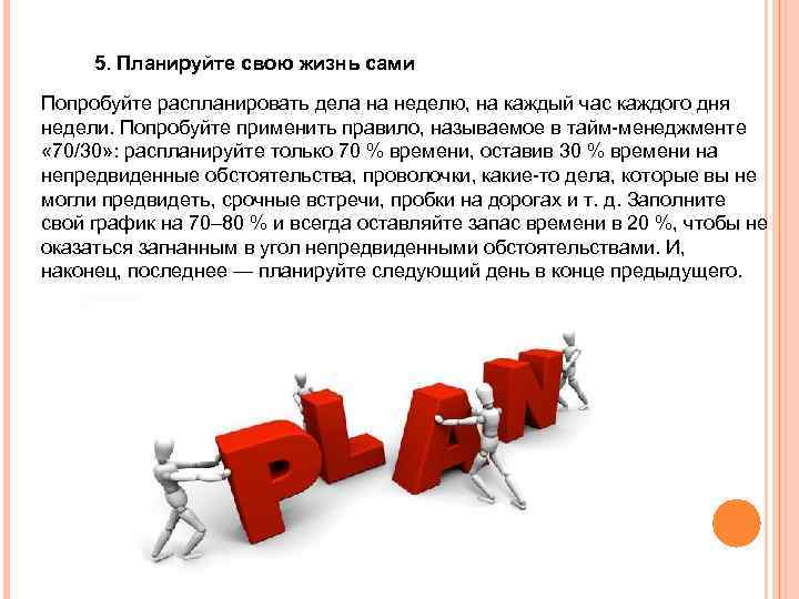 5. Планируйте свою жизнь сами Попробуйте распланировать дела на неделю, на каждый час каждого