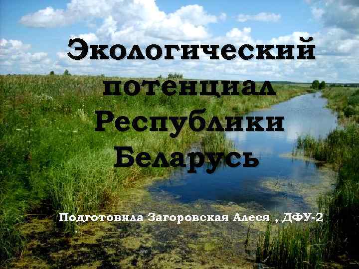 Экологический потенциал Республики Беларусь Подготовила Загоровская Алеся , ДФУ-2 