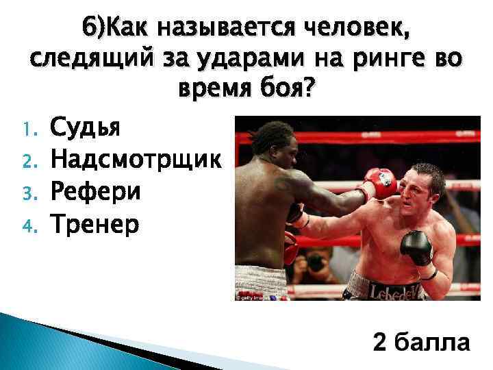 6)Как называется человек, следящий за ударами на ринге во время боя? 1. Судья 2.