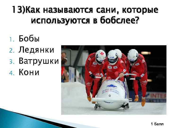 13)Как называются сани, которые используются в бобслее? 1. 2. 3. 4. Бобы Ледянки Ватрушки