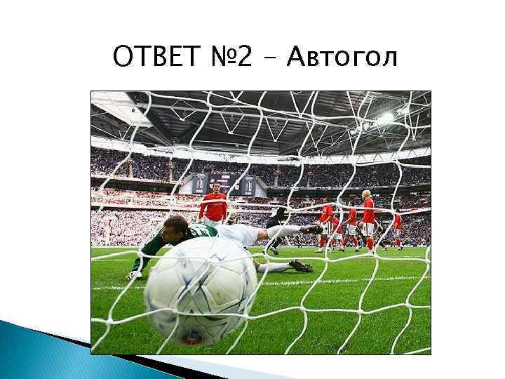 ОТВЕТ № 2 – Автогол 