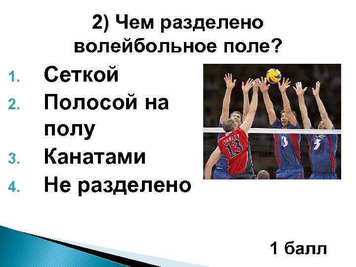2) Чем разделено волейбольное поле? 1. 2. 3. 4. Сеткой Полосой на полу Канатами
