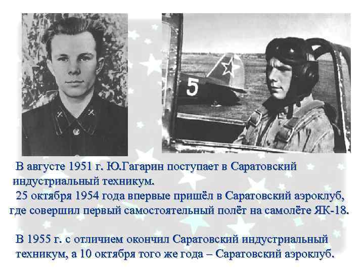 В августе 1951 г. Ю. Гагарин поступает в Саратовский индустриальный техникум. 25 октября 1954