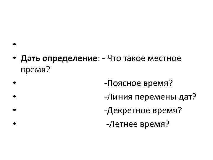  • • Дать определение: - Что такое местное время? • -Поясное время? •