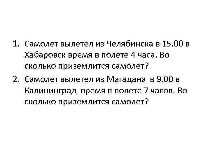 1. Самолет вылетел из Челябинска в 15. 00 в Хабаровск время в полете 4