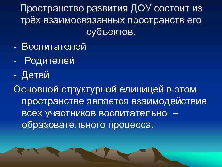 Пространство развития ДОУ состоит из трёх взаимосвязанных пространств его субъектов. - Воспитателей - Родителей