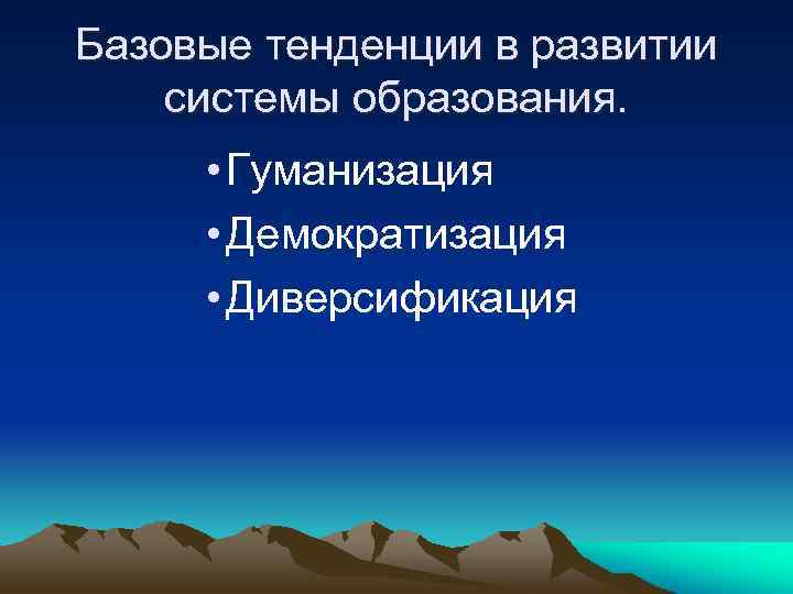 Базовые тенденции в развитии системы образования. • Гуманизация • Демократизация • Диверсификация 