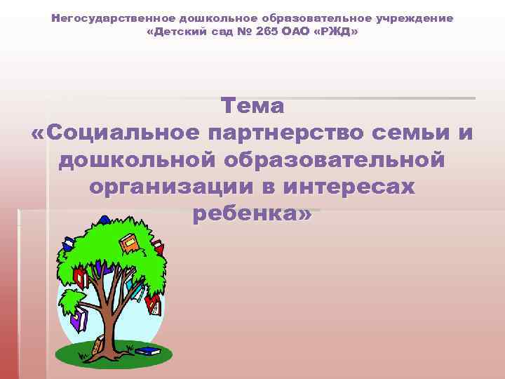 Негосударственное дошкольное образовательное учреждение «Детский сад № 265 ОАО «РЖД» Тема «Социальное партнерство семьи