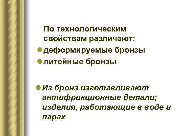 По технологическим свойствам различают: l деформируемые бронзы l литейные бронзы l Из бронз изготавливают