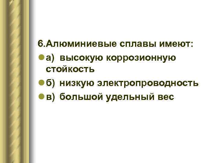 6. Алюминиевые сплавы имеют: l а) высокую коррозионную стойкость l б) низкую электропроводность l