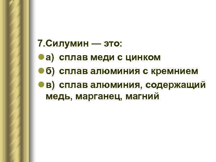 7. Силумин — это: l а) сплав меди с цинком l б) сплав алюминия