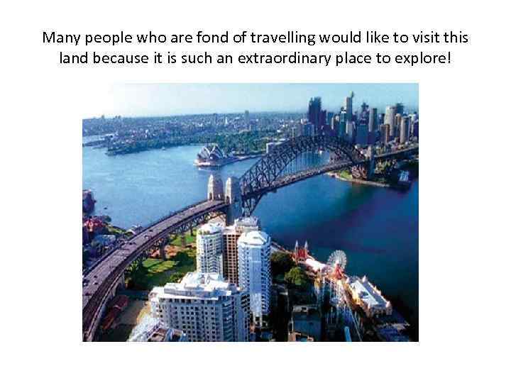 Many people who are fond of travelling would like to visit this land because