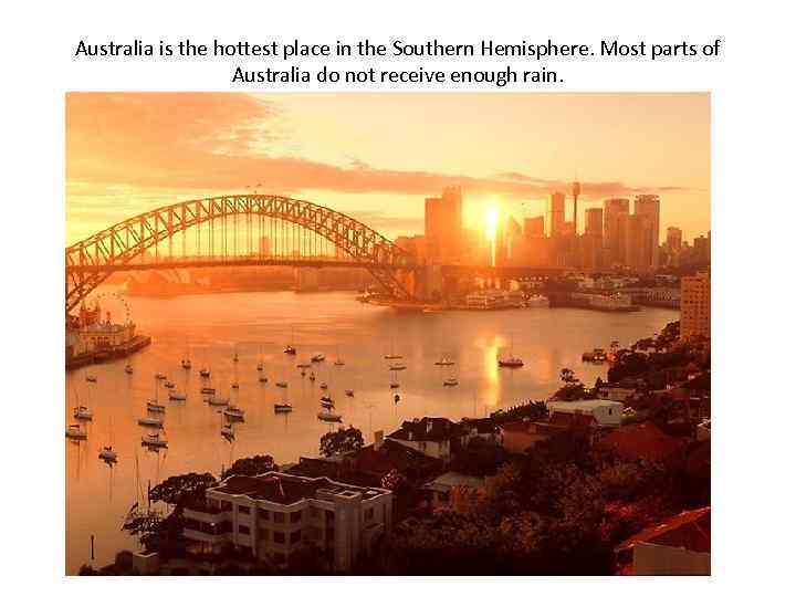 Australia is the hottest place in the Southern Hemisphere. Most parts of Australia do