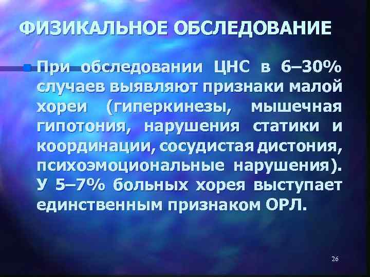 ФИЗИКАЛЬНОЕ ОБСЛЕДОВАНИЕ n При обследовании ЦНС в 6– 30% случаев выявляют признаки малой хореи