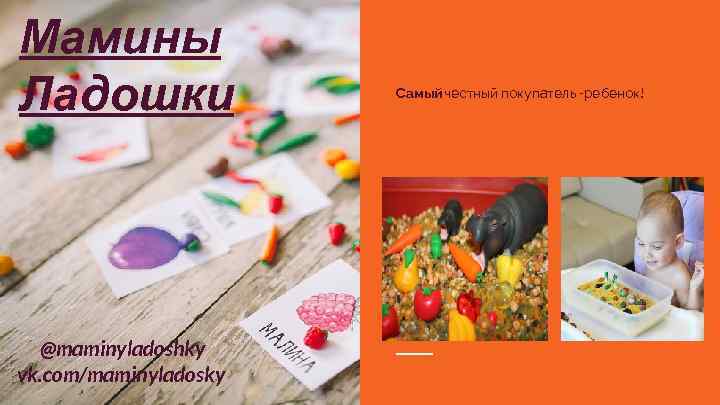 Мамины Ладошки @maminyladoshky vk. com/maminyladosky Самый честный покупатель -ребенок! 