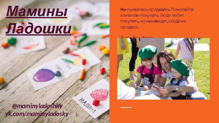 Мамины Ладошки @maminyladoshky vk. com/maminyladosky Не пытайтесь продавать. Помогайте клиентам покупать. Люди любят покупать,