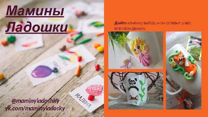 Мамины Ладошки @maminyladoshky vk. com/maminyladosky Дайте клиенту выбор, и он оставит у вас все