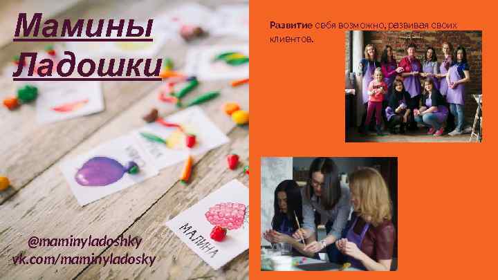 Мамины Ладошки @maminyladoshky vk. com/maminyladosky Развитие себя возможно, развивая своих клиентов. 